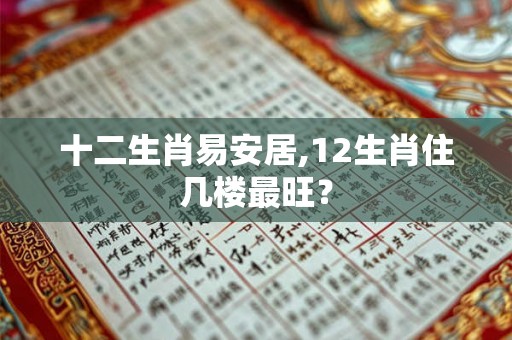 十二生肖易安居,12生肖住几楼最旺？