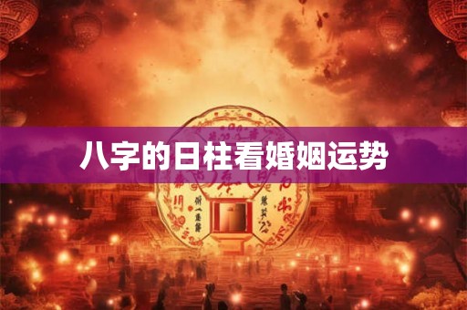 八字的日柱看婚姻运势
