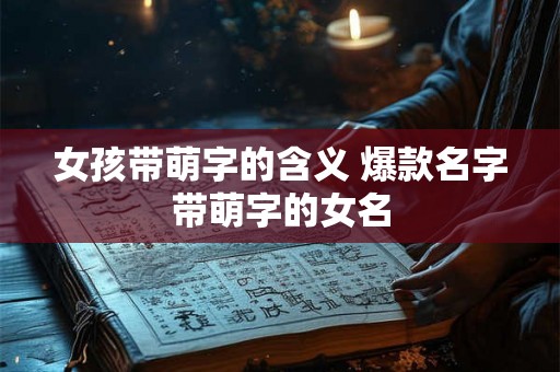 女孩带萌字的含义 爆款名字带萌字的女名