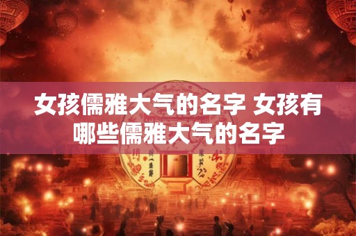 女孩儒雅大气的名字 女孩有哪些儒雅大气的名字