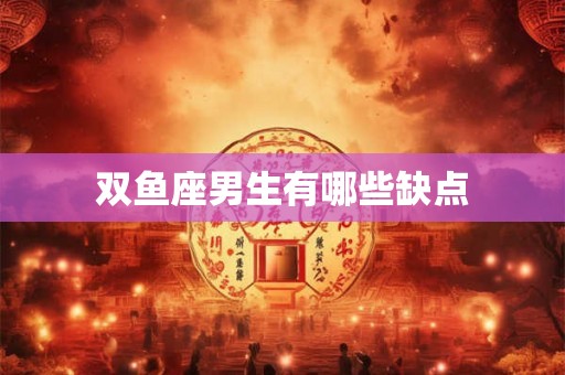双鱼座男生有哪些缺点