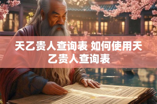 天乙贵人查询表 如何使用天乙贵人查询表