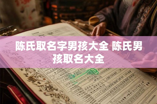 陈氏取名字男孩大全 陈氏男孩取名大全