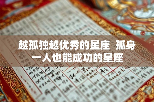 越孤独越优秀的星座 孤身一人也能成功的星座 越孤独越优秀的星座 孤身一人也能成功的星座