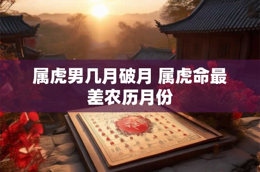 属虎男几月破月 属虎命最差农历月份