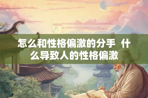 怎么和性格偏激的分手  什么导致人的性格偏激