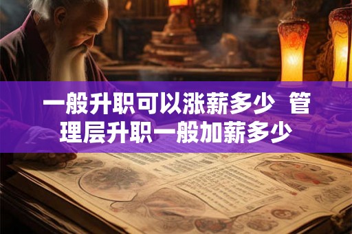 一般升职可以涨薪多少  管理层升职一般加薪多少