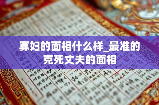 寡妇的面相什么样_最准的克死丈夫的面相