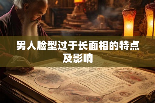 男人脸型过于长面相的特点及影响 男人脸型过于长面相的特点及影响