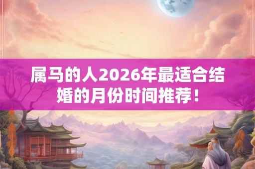 属马的人2026年最适合结婚的月份时间推荐！