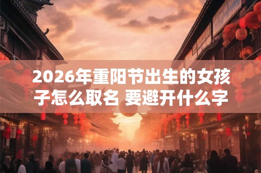 2026年重阳节出生的女孩子怎么取名 要避开什么字