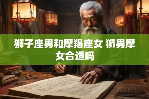 狮子座男和摩羯座女 狮男摩女合适吗