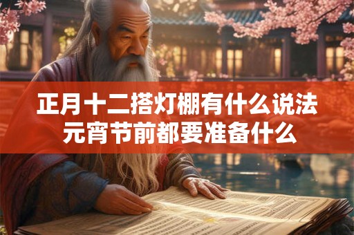 正月十二搭灯棚有什么说法 元宵节前都要准备什么