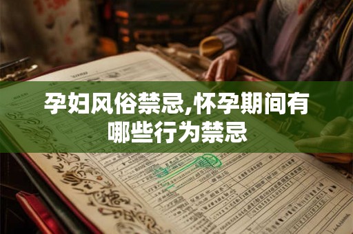 孕妇风俗禁忌,怀孕期间有哪些行为禁忌