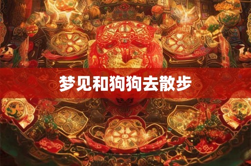 梦见和狗狗去散步 梦见和狗狗去散步