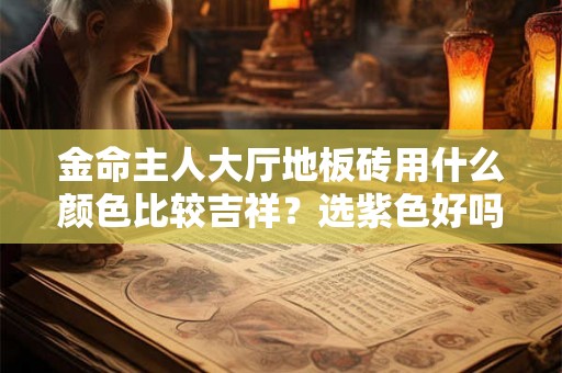 金命主人大厅地板砖用什么颜色比较吉祥？选紫色好吗？