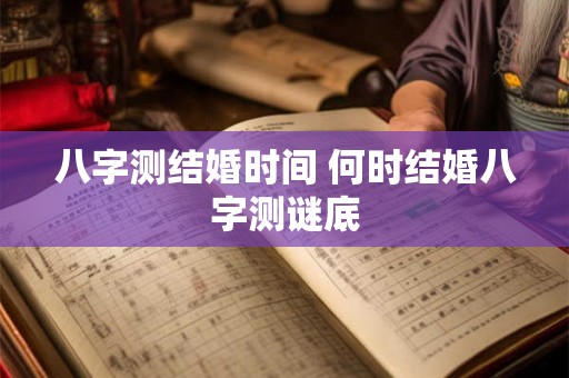 八字测结婚时间 何时结婚八字测谜底