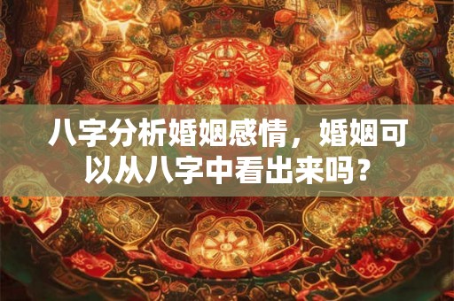 八字分析婚姻感情，婚姻可以从八字中看出来吗？