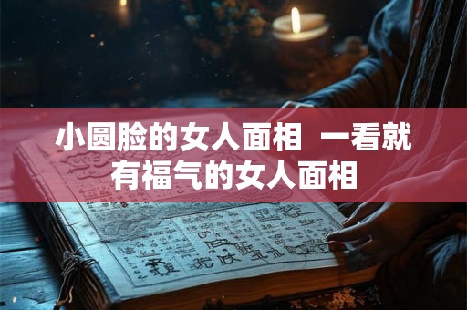 小圆脸的女人面相  一看就有福气的女人面相