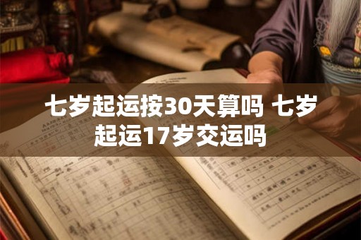 七岁起运按30天算吗 七岁起运17岁交运吗