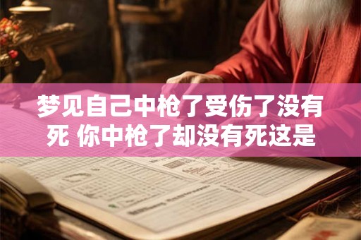 梦见自己中枪了受伤了没有死 你中枪了却没有死这是什么意思 梦见自己中枪了受伤了没有死 你中枪了却没有死这是什么意思