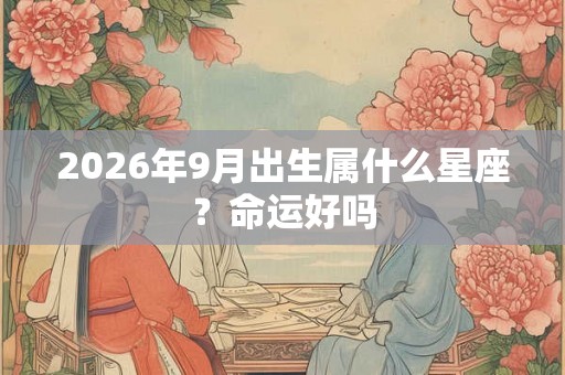 2026年9月出生属什么星座？命运好吗