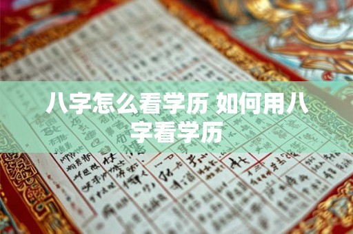 八字怎么看学历 如何用八字看学历 八字怎么看学历 如何用八字看学历