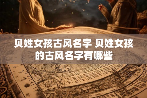 贝姓女孩古风名字 贝姓女孩的古风名字有哪些