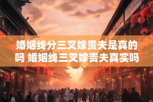 婚姻线分三叉嫁贵夫是真的吗 婚姻线三叉嫁贵夫真实吗 婚姻线分三叉嫁贵夫是真的吗 婚姻线三叉嫁贵夫真实吗