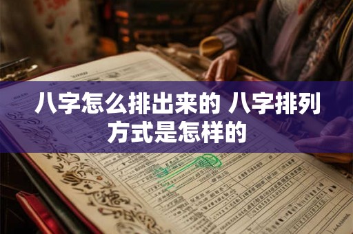 八字怎么排出来的 八字排列方式是怎样的
