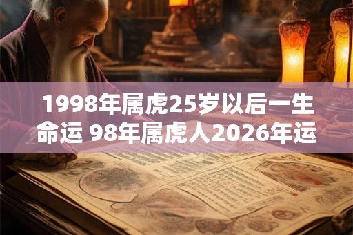 1998年属虎25岁以后一生命运 98年属虎人2026年运势