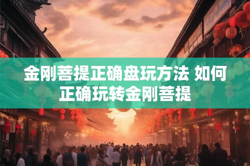 金刚菩提正确盘玩方法 如何正确玩转金刚菩提 金刚菩提正确盘玩方法 如何正确玩转金刚菩提