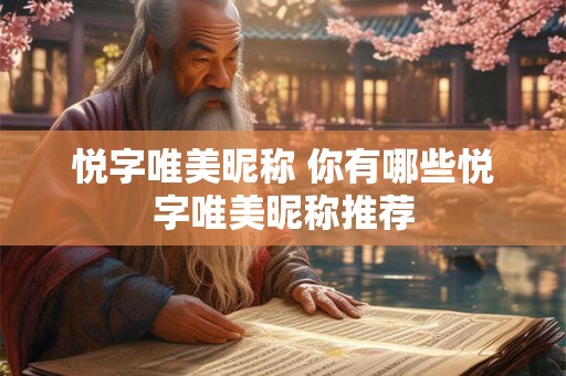 悦字唯美昵称 你有哪些悦字唯美昵称推荐