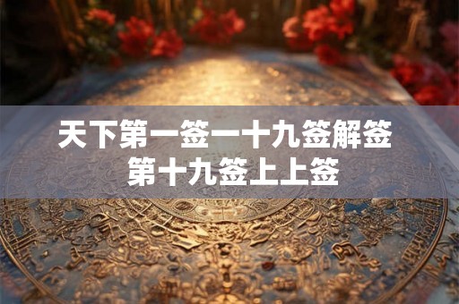 天下第一签一十九签解签  第十九签上上签