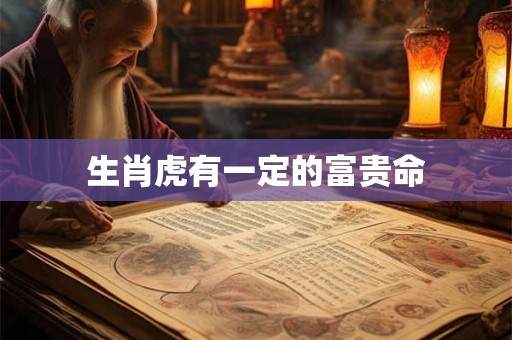 生肖虎有一定的富贵命