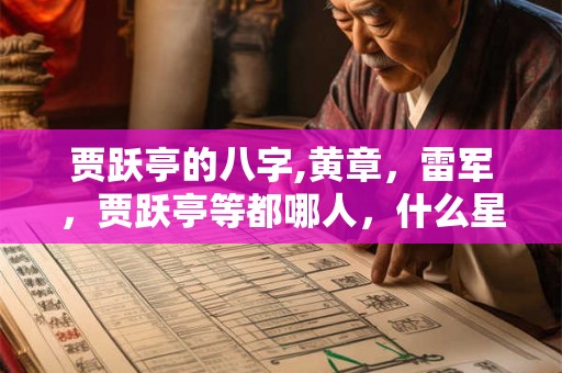 贾跃亭的八字,黄章，雷军，贾跃亭等都哪人，什么星座