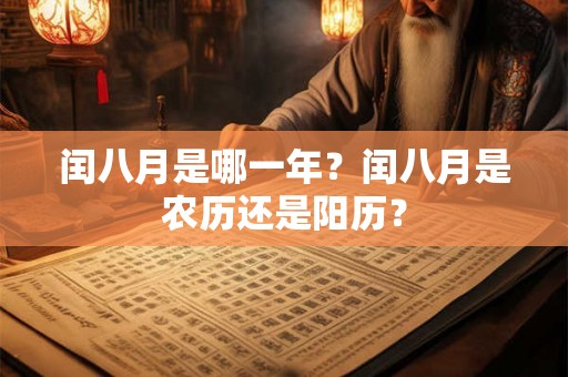 闰八月是哪一年?闰八月是农历还是阳历? 闰八月是哪一年?闰八月是农历还是阳历?