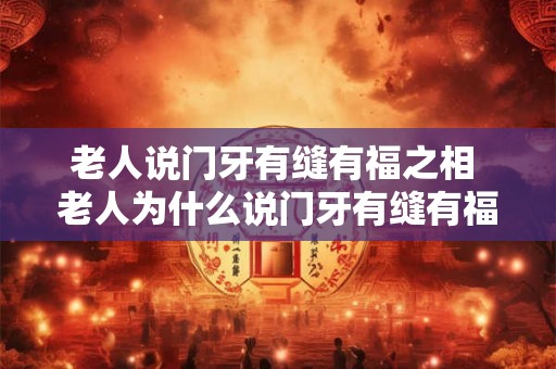 老人说门牙有缝有福之相 老人为什么说门牙有缝有福之相