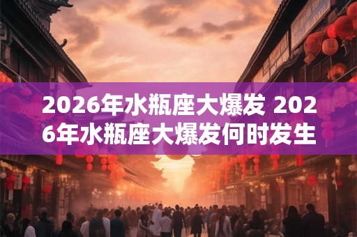2026年水瓶座大爆发 2026年水瓶座大爆发何时发生