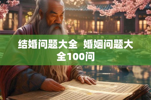 结婚问题大全  婚姻问题大全100问