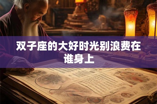 双子座的大好时光别浪费在谁身上