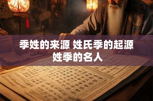 季姓的来源 姓氏季的起源 姓季的名人