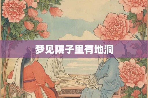 梦见院子里有地洞