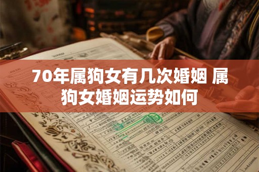 70年属狗女有几次婚姻 属狗女婚姻运势如何 70年属狗女有几次婚姻 属狗女婚姻运势如何