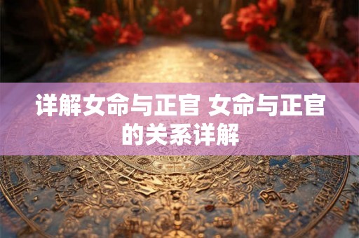 详解女命与正官 女命与正官的关系详解