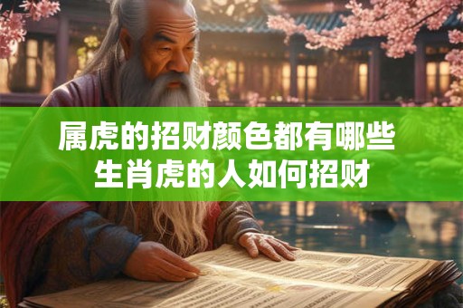 属虎的招财颜色都有哪些 生肖虎的人如何招财
