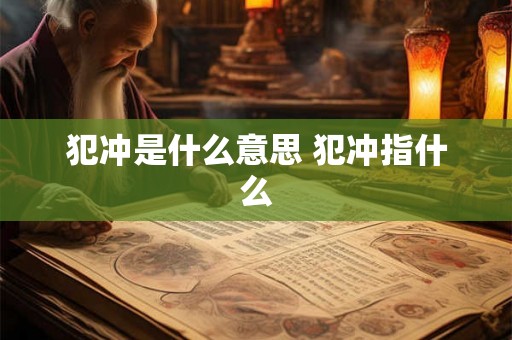 犯冲是什么意思 犯冲指什么