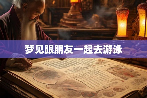 梦见跟朋友一起去游泳