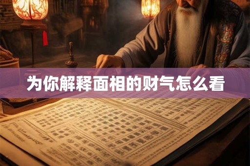 为你解释面相的财气怎么看 为你解释面相的财气怎么看