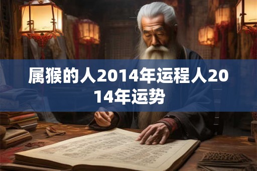 属猴的人2014年运程人2014年运势